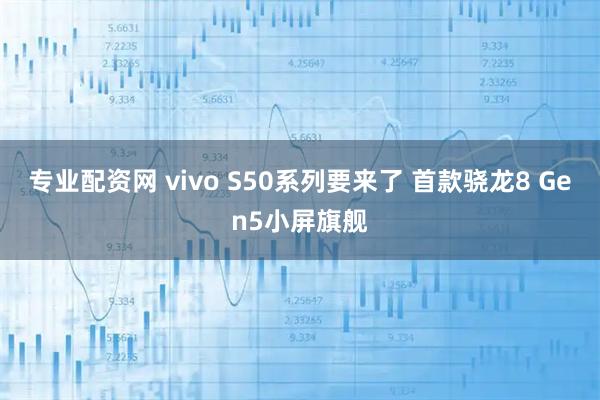 专业配资网 vivo S50系列要来了 首款骁龙8 Gen5小屏旗舰