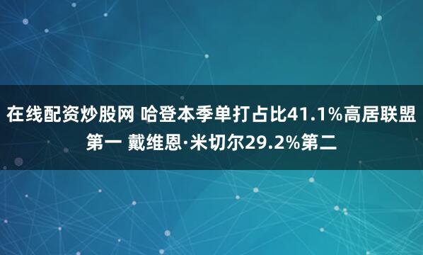 在线配资炒股网 哈登本季单打占比41.1%高居联盟第一 戴维恩·米切尔29.2%第二