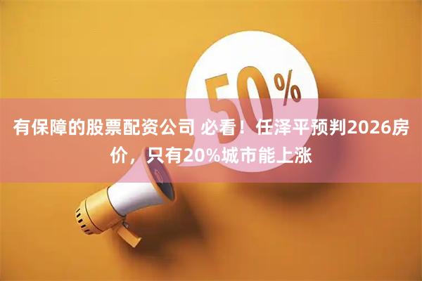 有保障的股票配资公司 必看！任泽平预判2026房价，只有20%城市能上涨