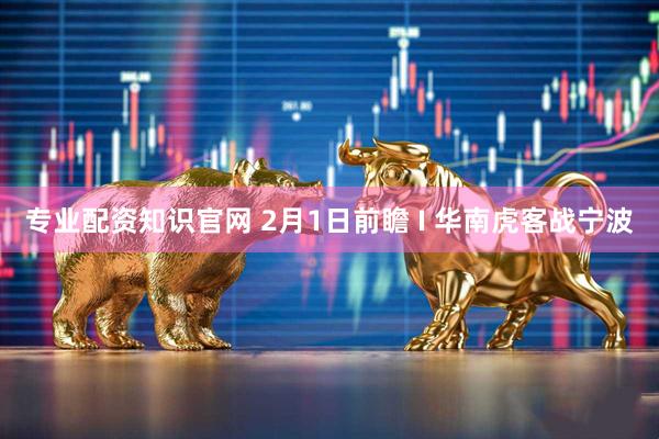 专业配资知识官网 2月1日前瞻 I 华南虎客战宁波