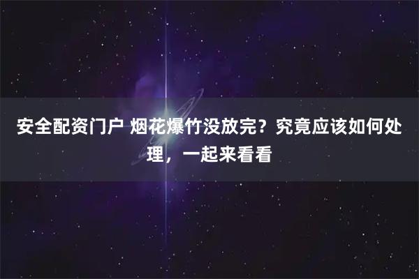 安全配资门户 烟花爆竹没放完？究竟应该如何处理，一起来看看