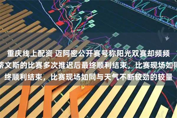 重庆线上配资 迈阿密公开赛号称阳光双赛却频频遭遇降雨，郑钦文与斯蒂文斯的比赛多次推迟后最终顺利结束，比赛现场如同与天气不断较劲的较量