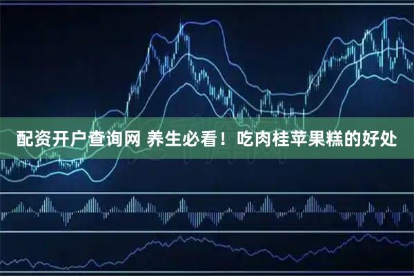 配资开户查询网 养生必看！吃肉桂苹果糕的好处