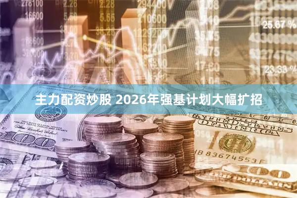 主力配资炒股 2026年强基计划大幅扩招