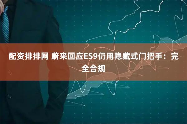 配资排排网 蔚来回应ES9仍用隐藏式门把手：完全合规
