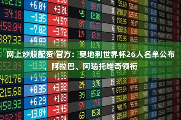 网上炒股配资 官方：奥地利世界杯26人名单公布，阿拉巴、阿瑙托维奇领衔