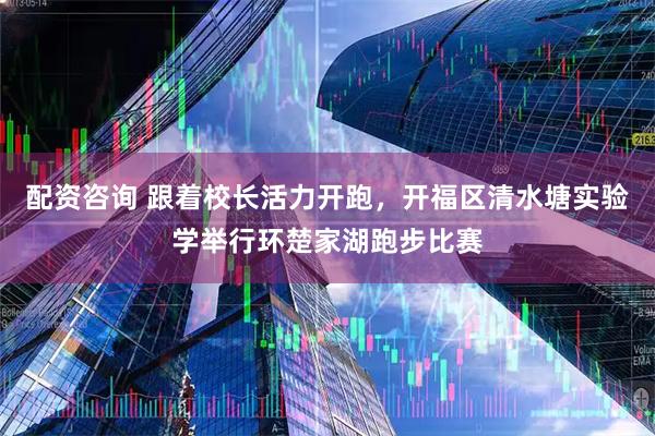 配资咨询 跟着校长活力开跑，开福区清水塘实验学举行环楚家湖跑步比赛