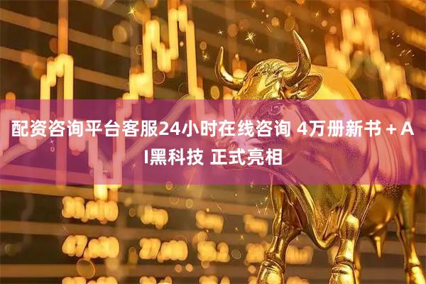配资咨询平台客服24小时在线咨询 4万册新书＋AI黑科技 正式亮相