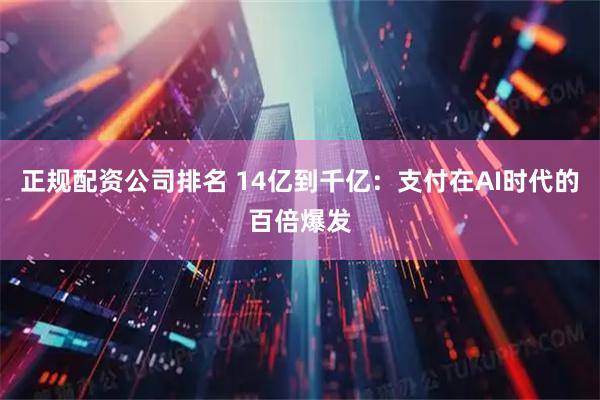 正规配资公司排名 14亿到千亿：支付在AI时代的百倍爆发