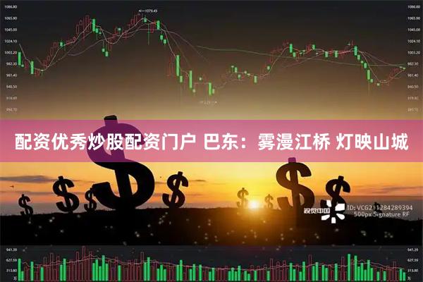 配资优秀炒股配资门户 巴东：雾漫江桥 灯映山城